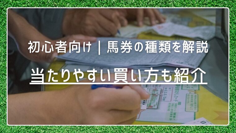 【初心者向け】馬券の種類をわかりやすく解説｜当たりやすい買い方も紹介